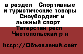  в раздел : Спортивные и туристические товары » Сноубординг и лыжный спорт . Татарстан респ.,Чистопольский р-н